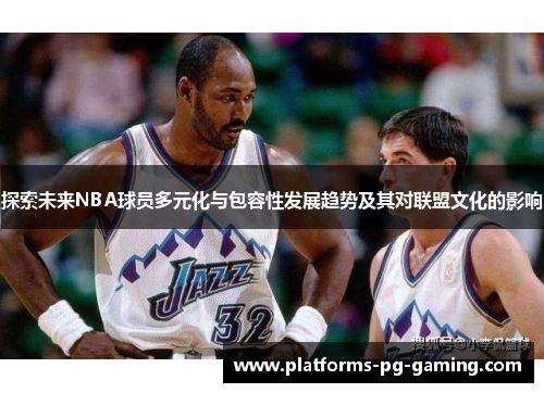 探索未来NBA球员多元化与包容性发展趋势及其对联盟文化的影响