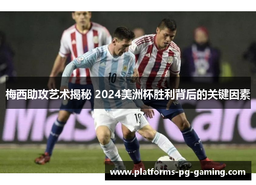 梅西助攻艺术揭秘 2024美洲杯胜利背后的关键因素