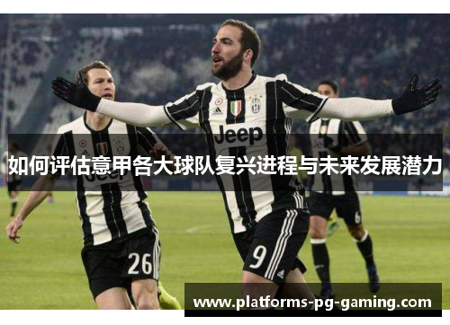 如何评估意甲各大球队复兴进程与未来发展潜力