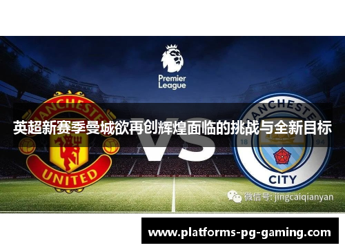 英超新赛季曼城欲再创辉煌面临的挑战与全新目标