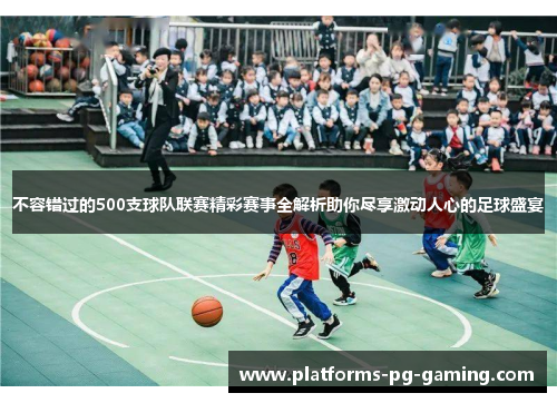 不容错过的500支球队联赛精彩赛事全解析助你尽享激动人心的足球盛宴
