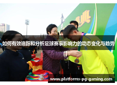 如何有效追踪和分析足球赛事影响力的动态变化与趋势