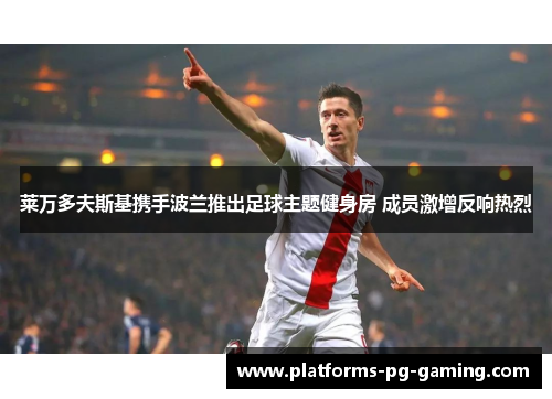 莱万多夫斯基携手波兰推出足球主题健身房 成员激增反响热烈