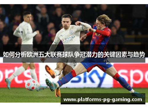 如何分析欧洲五大联赛球队争冠潜力的关键因素与趋势