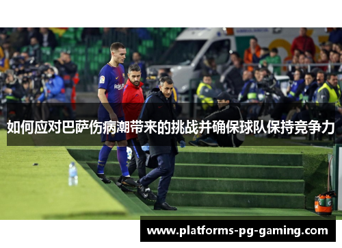如何应对巴萨伤病潮带来的挑战并确保球队保持竞争力