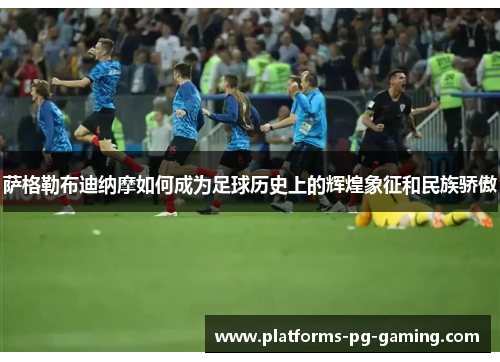 萨格勒布迪纳摩如何成为足球历史上的辉煌象征和民族骄傲