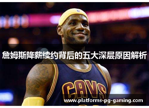詹姆斯降薪续约背后的五大深层原因解析