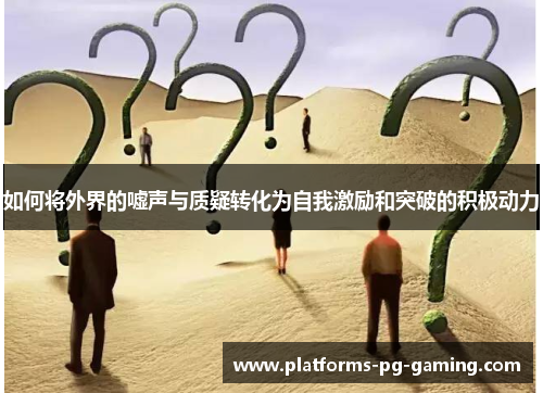 如何将外界的嘘声与质疑转化为自我激励和突破的积极动力