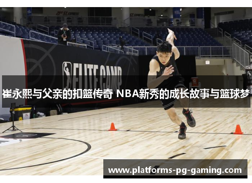 崔永熙与父亲的扣篮传奇 NBA新秀的成长故事与篮球梦