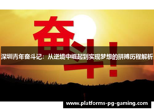 深圳青年奋斗记：从逆境中崛起到实现梦想的拼搏历程解析