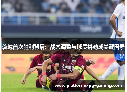 蓉城首次胜利背后：战术调整与球员拼劲成关键因素