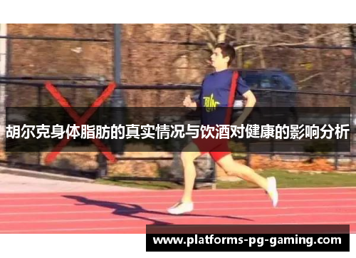 胡尔克身体脂肪的真实情况与饮酒对健康的影响分析