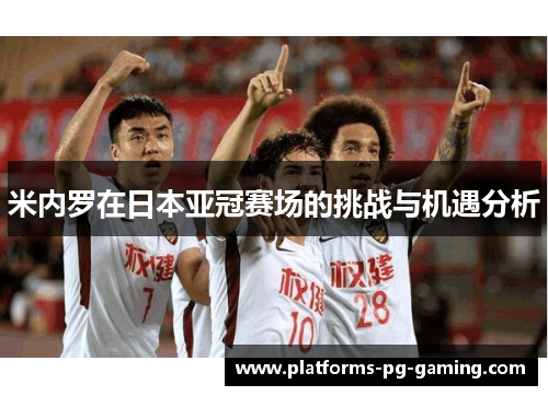 米内罗在日本亚冠赛场的挑战与机遇分析