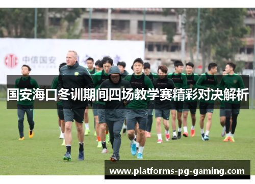国安海口冬训期间四场教学赛精彩对决解析