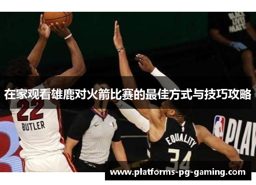 在家观看雄鹿对火箭比赛的最佳方式与技巧攻略
