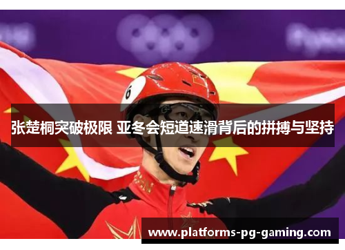 张楚桐突破极限 亚冬会短道速滑背后的拼搏与坚持