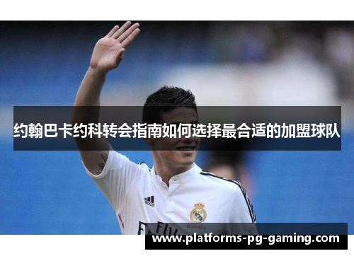 约翰巴卡约科转会指南如何选择最合适的加盟球队