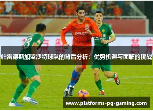 帕雷德斯加盟沙特球队的背后分析：优势机遇与面临的挑战