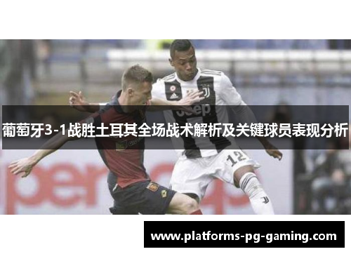 葡萄牙3-1战胜土耳其全场战术解析及关键球员表现分析