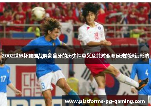2002世界杯韩国战胜葡萄牙的历史性意义及其对亚洲足球的深远影响