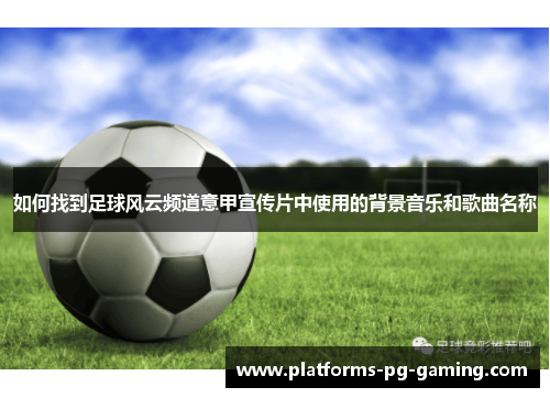 如何找到足球风云频道意甲宣传片中使用的背景音乐和歌曲名称