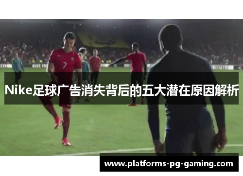 Nike足球广告消失背后的五大潜在原因解析