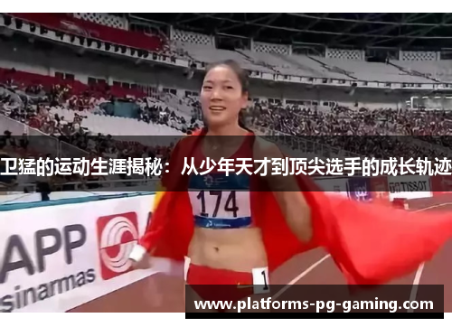 卫猛的运动生涯揭秘：从少年天才到顶尖选手的成长轨迹