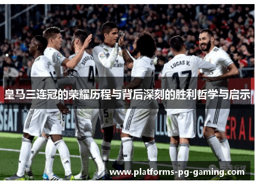 皇马三连冠的荣耀历程与背后深刻的胜利哲学与启示