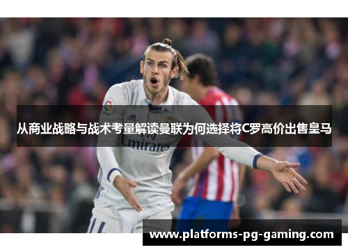 从商业战略与战术考量解读曼联为何选择将C罗高价出售皇马