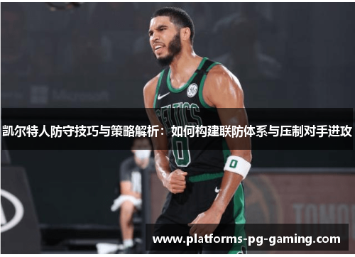 凯尔特人防守技巧与策略解析：如何构建联防体系与压制对手进攻