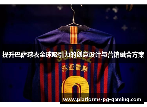 提升巴萨球衣全球吸引力的创意设计与营销融合方案