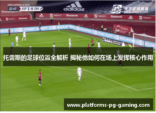 托雷斯的足球位置全解析 揭秘他如何在场上发挥核心作用