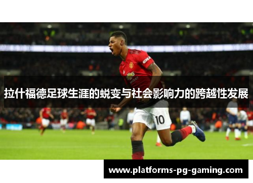 拉什福德足球生涯的蜕变与社会影响力的跨越性发展