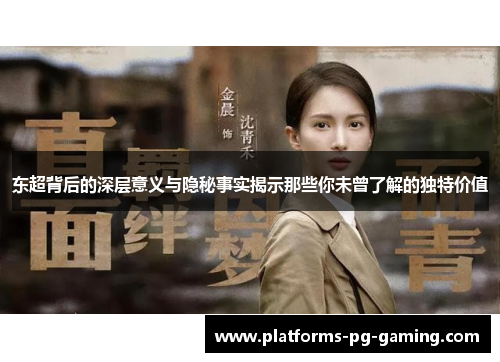 东超背后的深层意义与隐秘事实揭示那些你未曾了解的独特价值 东超背后的深层意义与隐秘事实揭示那些你未曾了解的独特价值