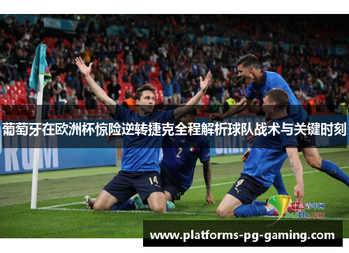 葡萄牙在欧洲杯惊险逆转捷克全程解析球队战术与关键时刻