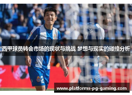 西甲球员转会市场的现状与挑战 梦想与现实的碰撞分析