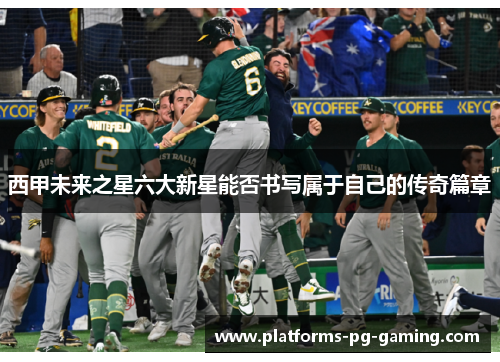 西甲未来之星六大新星能否书写属于自己的传奇篇章