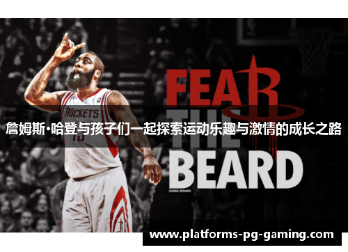 詹姆斯·哈登与孩子们一起探索运动乐趣与激情的成长之路 詹姆斯·哈登与孩子们一起探索运动乐趣与激情的成长之路