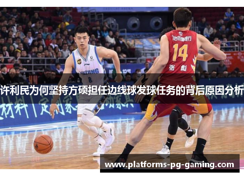 许利民为何坚持方硕担任边线球发球任务的背后原因分析 许利民为何坚持方硕担任边线球发球任务的背后原因分析