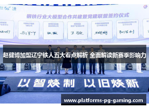 赵健博加盟辽宁铁人五大看点解析 全面解读新赛季影响力 赵健博加盟辽宁铁人五大看点解析 全面解读新赛季影响力