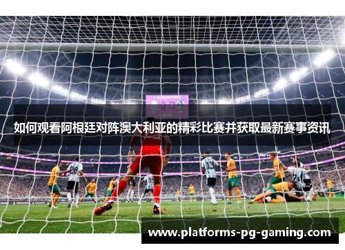 如何观看阿根廷对阵澳大利亚的精彩比赛并获取最新赛事资讯 如何观看阿根廷对阵澳大利亚的精彩比赛并获取最新赛事资讯