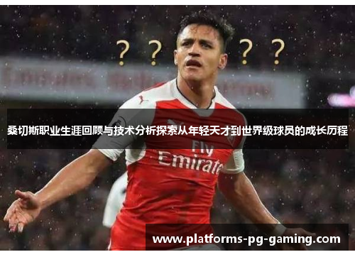 桑切斯职业生涯回顾与技术分析探索从年轻天才到世界级球员的成长历程
