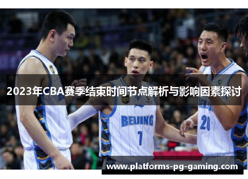 2023年CBA赛季结束时间节点解析与影响因素探讨