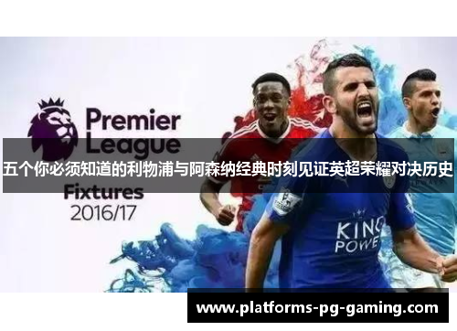 五个你必须知道的利物浦与阿森纳经典时刻见证英超荣耀对决历史 五个你必须知道的利物浦与阿森纳经典时刻见证英超荣耀对决历史