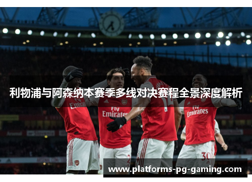 利物浦与阿森纳本赛季多线对决赛程全景深度解析 利物浦与阿森纳本赛季多线对决赛程全景深度解析
