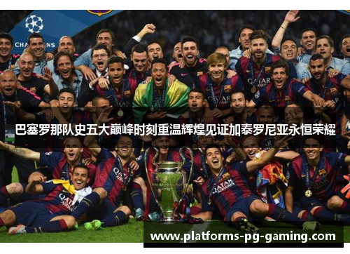 巴塞罗那队史五大巅峰时刻重温辉煌见证加泰罗尼亚永恒荣耀