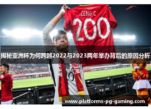 揭秘亚洲杯为何跨越2022与2023两年举办背后的原因分析 揭秘亚洲杯为何跨越2022与2023两年举办背后的原因分析