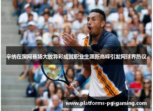辛纳在澳网赛场大放异彩成就职业生涯新高峰引发网球界热议 辛纳在澳网赛场大放异彩成就职业生涯新高峰引发网球界热议