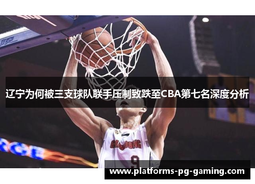 辽宁为何被三支球队联手压制致跌至CBA第七名深度分析
