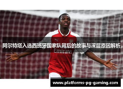 阿尔特塔入选西班牙国家队背后的故事与深层原因解析